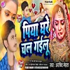 About Piya Ghare Chal Gailu Bhojpuri Song