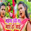 About Lahanga Uthi Ta Mar Ho Jay Bhojpuri Song