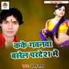 Kake Gawanwa Basel Pardesh Me Bhojpuri Song