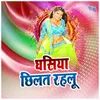 About Ghasiya Chhilat Rahalu Song