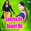 About Sanyiya Ke Akwari Me Song
