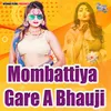 About Mombattiya Gare A Bhauji Song