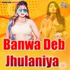 About Banwa Deb Jhulaniya Song