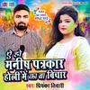 About Aeho Manish Patrakar Holi Me Ka Ba Bichar BHojpuri Song