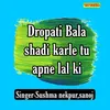 About Dropati Bala Shadi Karle Tu Apne Lal Ki Song