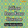 Jaldi Aao Pawan Kumar Bhawan Me