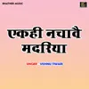 About Ek Hi Nachavai Madriya (Hindi) Song