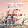 Jhirna Wale Ki Maya Aprampaar Hai  Re