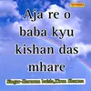 Aja Re O Baba Kyu Kishan Das Mhare