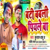 About Banti Babli Piyale Ba (Bhojpuri Song) Song