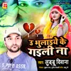 About U Bhulaiye Ke Gaili Na (bhojpuri) Song