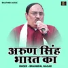 About Arun Singh Bharat Ka (Hindi) Song