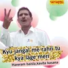 About Kyu Jangal Me Rahri Tu Kya Lage Meri Song