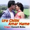 About Uro Chithi Amar Name Song