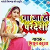 About Na Ja Ho Pardesi (Bhojpuri) Song