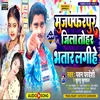 About Muzaffarpur Jila Tohar Bhatar Lagihe Song