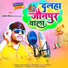 About Dulaha Jonpur Wala Song