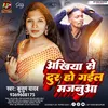 About Ankhiya Se Dur Ho Gail Majanuwa Song