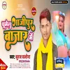 About Ghumelu Ghazipur Bajar Me (Bhojpuri) Song