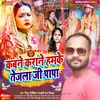 Kabne Krane Hamke Tejala Ji Papa (Bhojpuri)