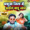 About Bhabua Jila Me Aail Badu Nache (Bhojpuri) Song