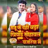 About Raju Ke Dahi Bada Khiyai Sohawl Bajriya Me (bhojpuri) Song
