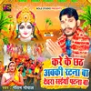 About Kare Ke Chhath Abki Ratana Ba Devara Saiya Patna Ba (Bhojpuri) Song