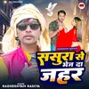 About Sasura Se Bhej Da Zahar (Bhojpuri) Song
