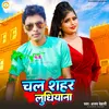 About Chal Shahar Ludhiyana (Bhojpuri) Song