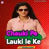 Chauki Pe  Lauki Le Ke (bhojpuri)