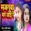 Majanuwa Mar Jai Re (Bhojpuri)