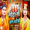 About Lota Se Jal Chadhebo (Bhojpuri) Song