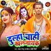 About Dulha Chahi Khalnayak Song