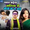 About Pawan Bhaiya Ballia Se Bhauji Ke Le Aai Song