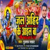 About Jal Ahir Ke Aail Ba (Bhojpuri Song) Song