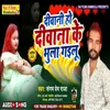 About Deewani Ho Deewana Ke Bhula Gailuu (Bhojpuri Song) Song