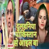 About Dulhaniya Paakistaan Se Aail Ba (Bhojpuri) Song