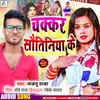 About Chakkar Sautiniye Ke (Bhojpuri) Song