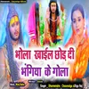 About Bhola Khail Chhor Di Bhangia K Gola (Bhojpuri) Song