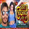 About Hilo Hau Chijwa Tor Ge (Bhojpuri) Song