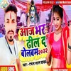 Aaj Bhar Dhil Da Bolbam (Bhojpuri Song)
