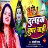 About Dulahawa Super Chahi (Bhojpuri) Song