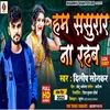About Ham Sasurar Na Rahab (Bhojpuri) Song