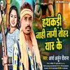 About Hathkari Nahi Lagi Tora Yaar Ke (Bhojpuri) Song