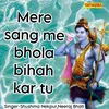 Mere Sang Me Bhola Bihah Kar Tu