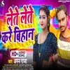 About Lete Lete Kare Bihan (Bhojpuri) Song