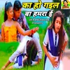 About Ka Ho Gail Ba Humra E (Bhojpuri) Song