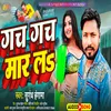 About Gach Gach Mar Laa (BHOJPURI) Song