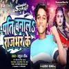 About Pati Banale Rajbhar Ke (Bhojpuri) Song