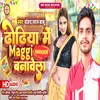 Dhodhiya Me Maggie Banawela (Bhojpuri Song)